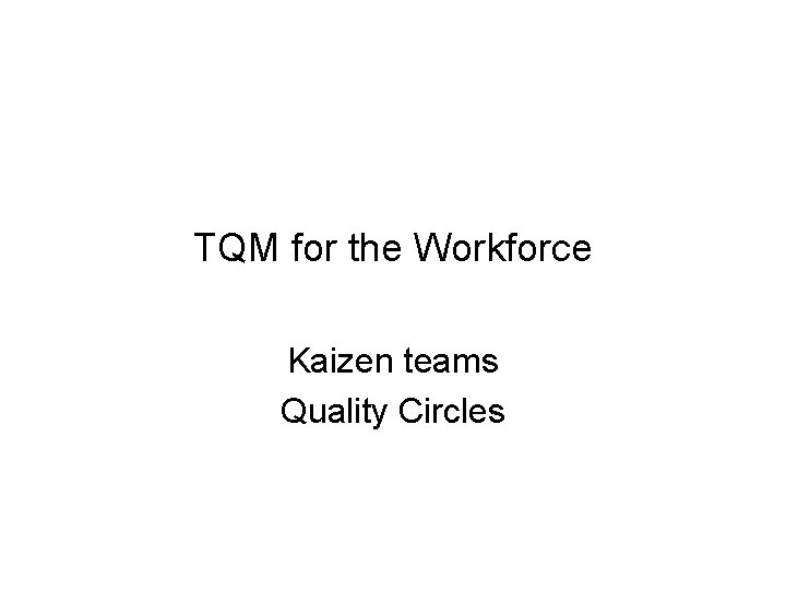 TQM for the Workforce Kaizen teams Quality Circles 