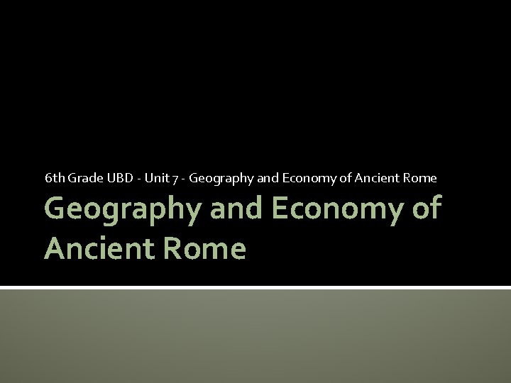 6 th Grade UBD - Unit 7 - Geography and Economy of Ancient Rome