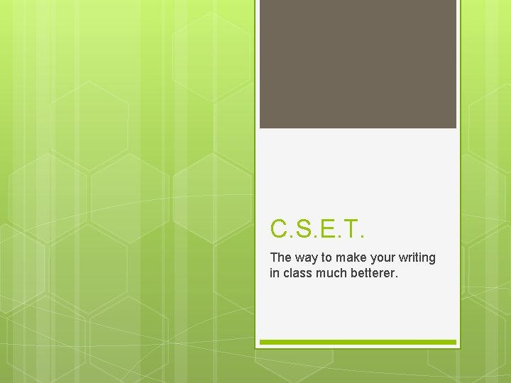 C. S. E. T. The way to make your writing in class much betterer.