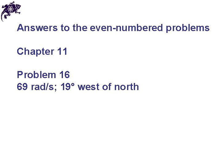 Answers to the even-numbered problems Chapter 11 Problem 16 69 rad/s; 19° west of