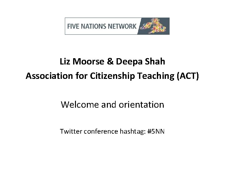 Liz Moorse & Deepa Shah Association for Citizenship Teaching (ACT) Welcome and orientation Twitter