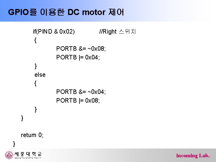 GPIO를 이용한 DC motor 제어 if(PIND & 0 x 02) //Right 스위치 { PORTB
