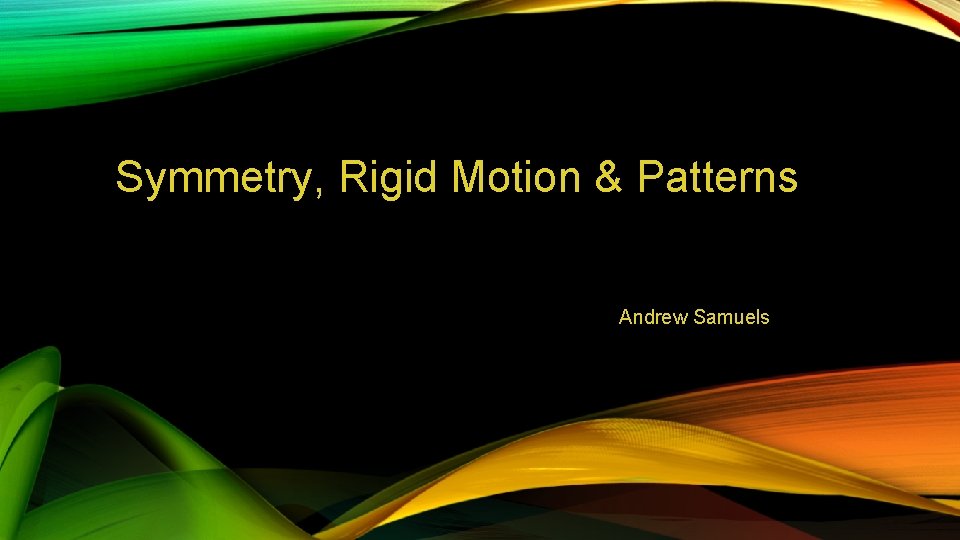 Symmetry, Rigid Motion & Patterns Andrew Samuels Symmetry, Rigid Motion & Patterns Andrew Samuels