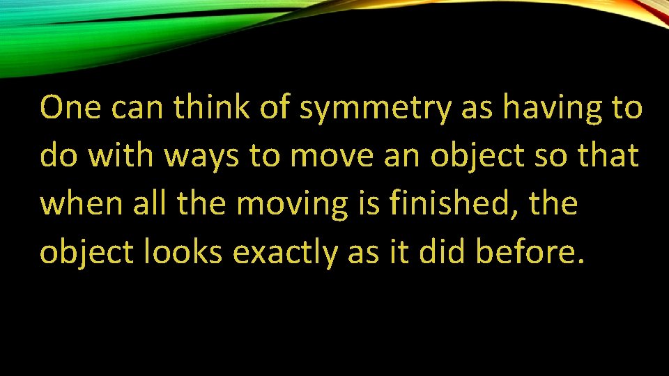 One can think of symmetry as having to do with ways to move an