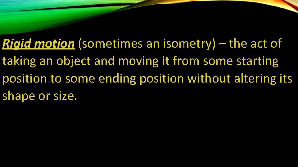 Rigid motion (sometimes an isometry) – the act of taking an object and moving Rigid motion (sometimes an isometry) – the act of taking an object and moving