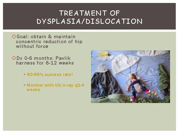 TREATMENT OF DYSPLASIA/DISLOCATION Goal: obtain & maintain concentric reduction of hip without force Dx