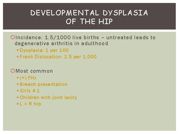 DEVELOPMENTAL DYSPLASIA OF THE HIP Incidence: 1. 5/1000 live births – untreated leads to