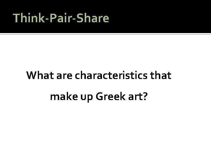 Think-Pair-Share What are characteristics that make up Greek art? 