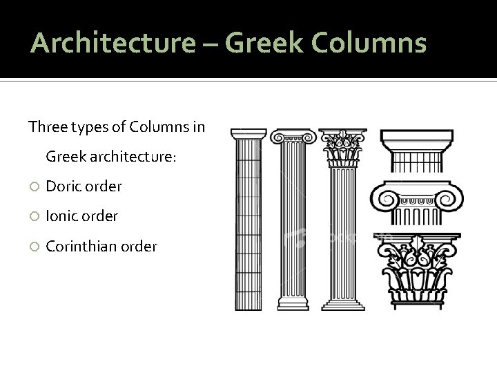 Architecture – Greek Columns Three types of Columns in Greek architecture: Doric order Ionic