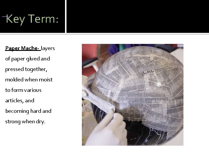  Key Term: Paper Mache- layers of paper glued and pressed together, molded when