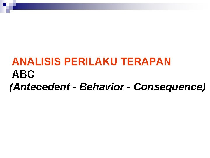 ANALISIS PERILAKU TERAPAN ABC (Antecedent - Behavior - Consequence) 