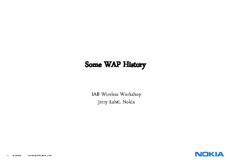 Some WAP History IAB Wireless Workshop Jerry Lahti, Nokia 1 © NOKIA FILENAMs. PPT/