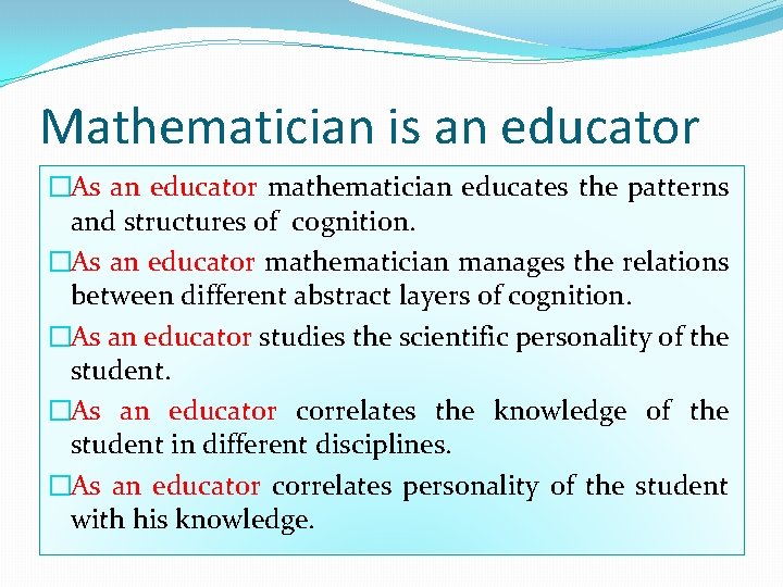 Mathematician is an educator �As an educator mathematician educates the patterns and structures of
