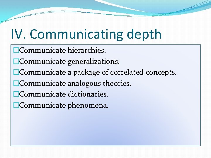 IV. Communicating depth �Communicate hierarchies. �Communicate generalizations. �Communicate a package of correlated concepts. �Communicate