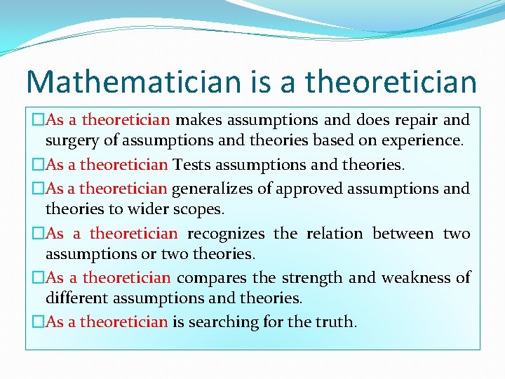 Mathematician is a theoretician �As a theoretician makes assumptions and does repair and surgery