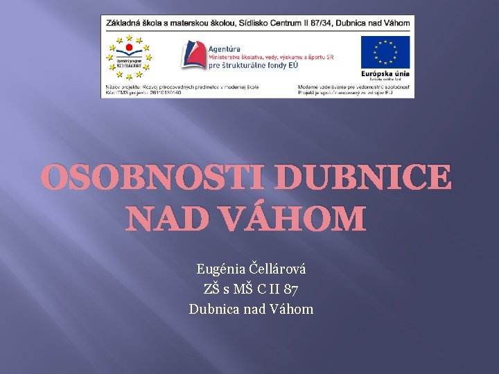 OSOBNOSTI DUBNICE NAD VÁHOM Eugénia Čellárová ZŠ s MŠ C II 87 Dubnica nad