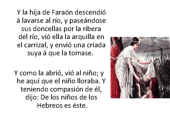  Y la hija de Faraón descendió á lavarse al río, y paseándose sus