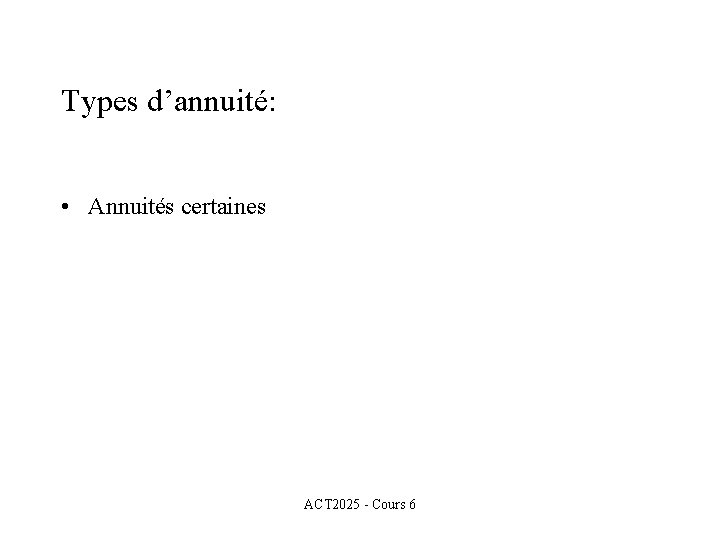 Types d’annuité: • Annuités certaines ACT 2025 - Cours 6 