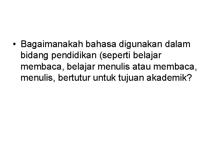  • Bagaimanakah bahasa digunakan dalam bidang pendidikan (seperti belajar membaca, belajar menulis atau