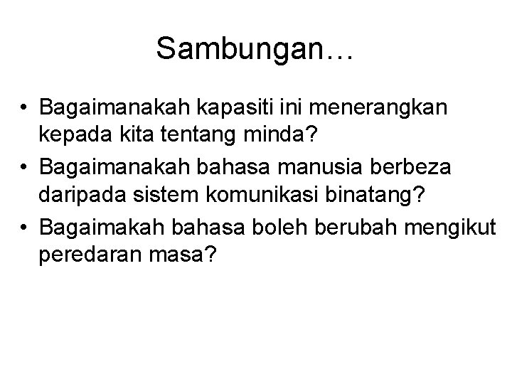 Sambungan… • Bagaimanakah kapasiti ini menerangkan kepada kita tentang minda? • Bagaimanakah bahasa manusia