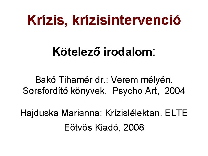 Krízis, krízisintervenció Kötelező irodalom: Bakó Tihamér dr. : Verem mélyén. Sorsfordító könyvek. Psycho Art,