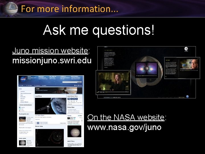 For more information. . . Ask me questions! Juno mission website: missionjuno. swri. edu