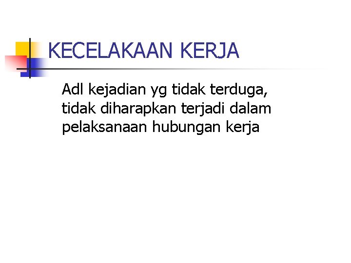 KECELAKAAN KERJA Adl kejadian yg tidak terduga, tidak diharapkan terjadi dalam pelaksanaan hubungan kerja