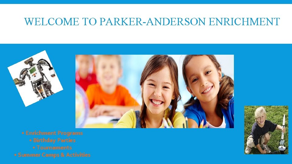  WELCOME TO PARKER-ANDERSON ENRICHMENT • Enrichment Programs • Birthday Parties • Tournaments •