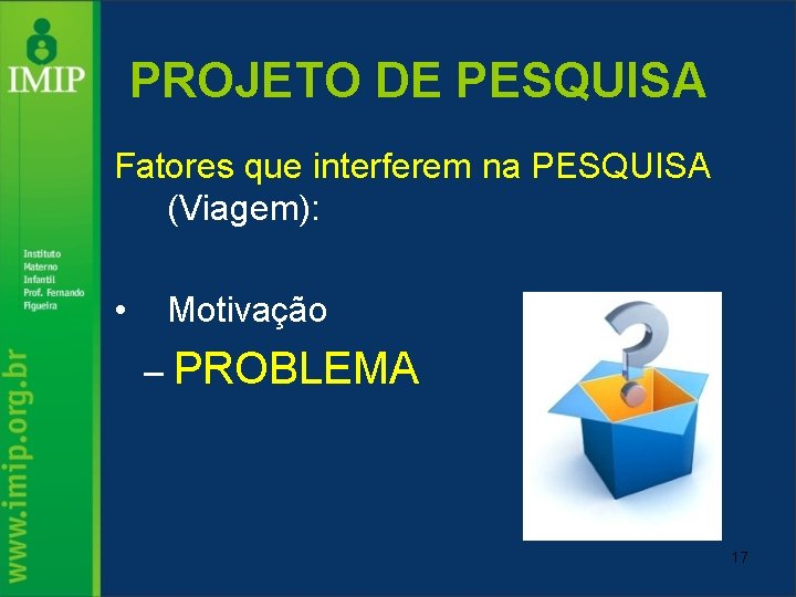 PROJETO DE PESQUISA Fatores que interferem na PESQUISA (Viagem): • Motivação – PROBLEMA 17