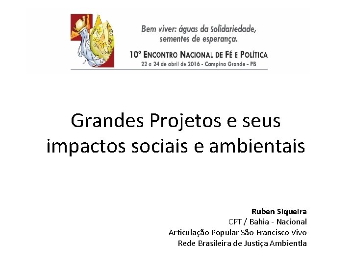 Grandes Projetos e seus impactos sociais e ambientais Ruben Siqueira CPT / Bahia Nacional