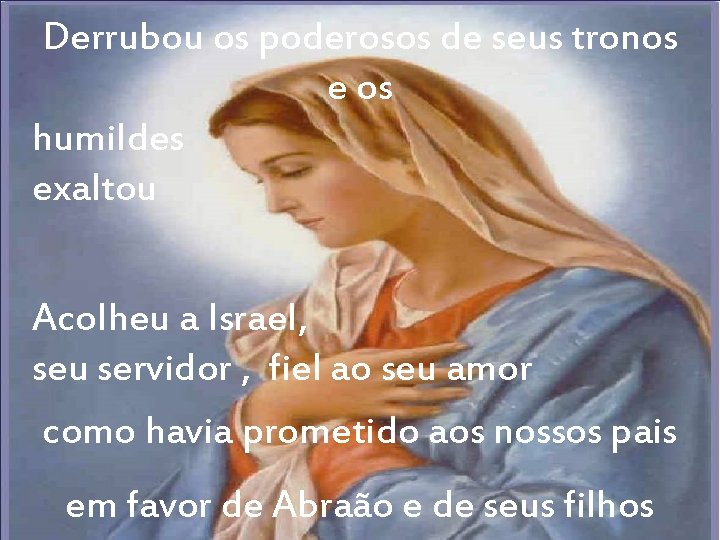 Derrubou os poderosos de seus tronos e os humildes exaltou Acolheu a Israel, seu Derrubou os poderosos de seus tronos e os humildes exaltou Acolheu a Israel, seu