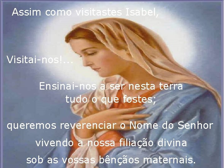 Assim como visitastes Isabel, Visitai-nos!. . . Ensinai-nos a ser nesta terra tudo o Assim como visitastes Isabel, Visitai-nos!. . . Ensinai-nos a ser nesta terra tudo o