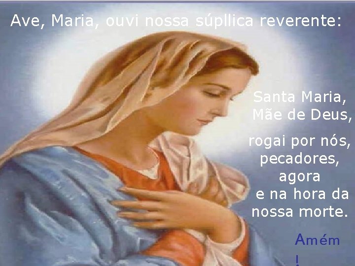 Ave, Maria, ouvi nossa súpllica reverente: Santa Maria, Mãe de Deus, rogai por nós, Ave, Maria, ouvi nossa súpllica reverente: Santa Maria, Mãe de Deus, rogai por nós,