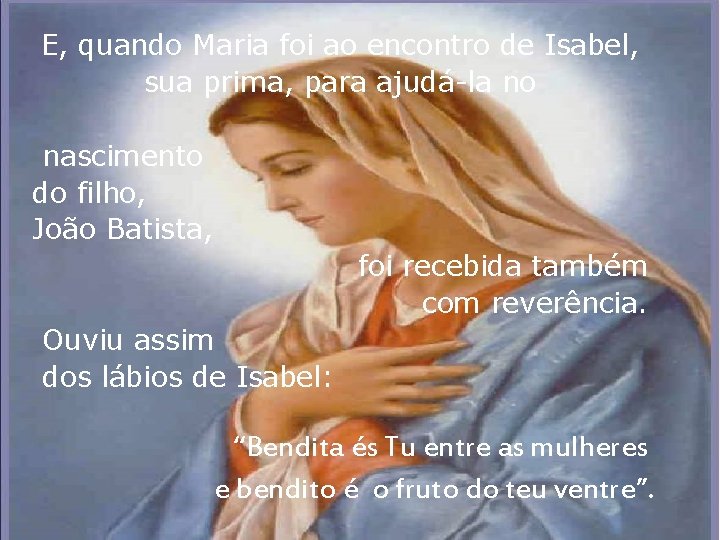 E, quando Maria foi ao encontro de Isabel, sua prima, para ajudá-la no nascimento E, quando Maria foi ao encontro de Isabel, sua prima, para ajudá-la no nascimento