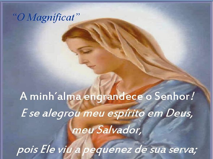 “O Magníficat” A minh´alma engrandece o Senhor! E se alegrou meu espírito em Deus, “O Magníficat” A minh´alma engrandece o Senhor! E se alegrou meu espírito em Deus,