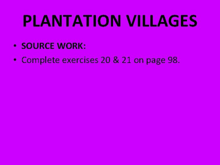 PLANTATION VILLAGES • SOURCE WORK: • Complete exercises 20 & 21 on page 98. PLANTATION VILLAGES • SOURCE WORK: • Complete exercises 20 & 21 on page 98.