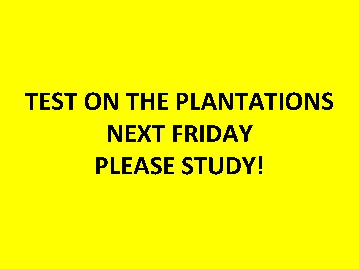 TEST ON THE PLANTATIONS NEXT FRIDAY PLEASE STUDY! TEST ON THE PLANTATIONS NEXT FRIDAY PLEASE STUDY!