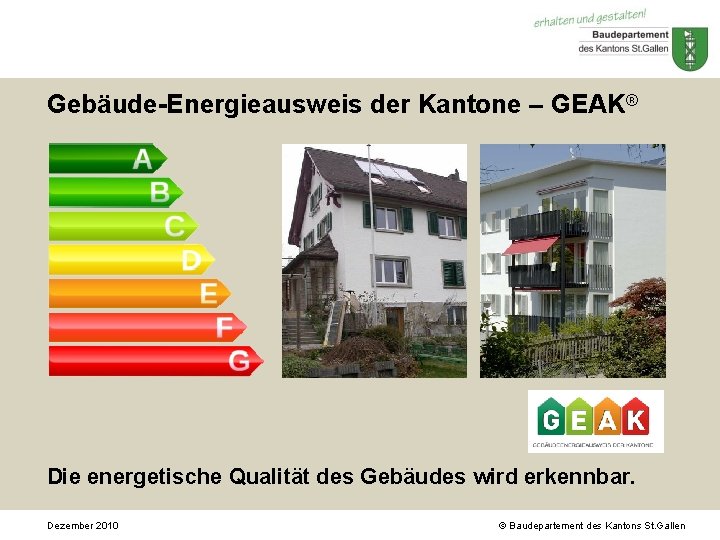 Gebäude-Energieausweis der Kantone – GEAK® Die energetische Qualität des Gebäudes wird erkennbar. Dezember 2010 Gebäude-Energieausweis der Kantone – GEAK® Die energetische Qualität des Gebäudes wird erkennbar. Dezember 2010