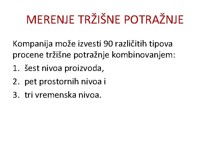 MERENJE TRŽIŠNE POTRAŽNJE Kompanija može izvesti 90 različitih tipova procene tržišne potražnje kombinovanjem: 1.