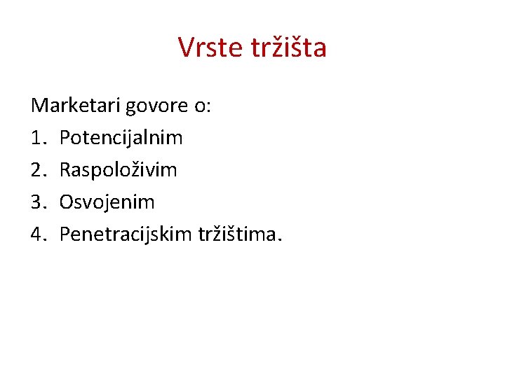 Vrste tržišta Marketari govore o: 1. Potencijalnim 2. Raspoloživim 3. Osvojenim 4. Penetracijskim tržištima.