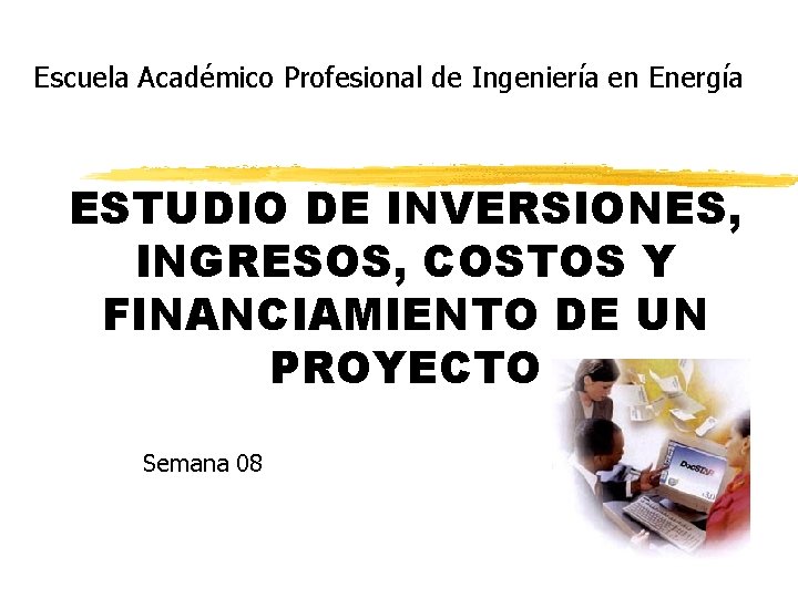 Escuela Académico Profesional de Ingeniería en Energía ESTUDIO DE INVERSIONES, INGRESOS, COSTOS Y FINANCIAMIENTO Escuela Académico Profesional de Ingeniería en Energía ESTUDIO DE INVERSIONES, INGRESOS, COSTOS Y FINANCIAMIENTO