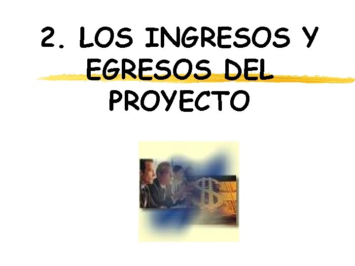 2. LOS INGRESOS Y EGRESOS DEL PROYECTO 2. LOS INGRESOS Y EGRESOS DEL PROYECTO