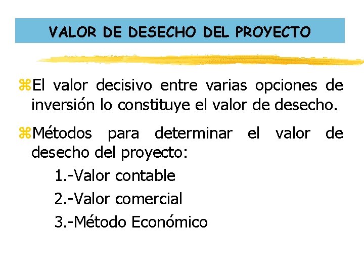VALOR DE DESECHO DEL PROYECTO z. El valor decisivo entre varias opciones de inversión VALOR DE DESECHO DEL PROYECTO z. El valor decisivo entre varias opciones de inversión