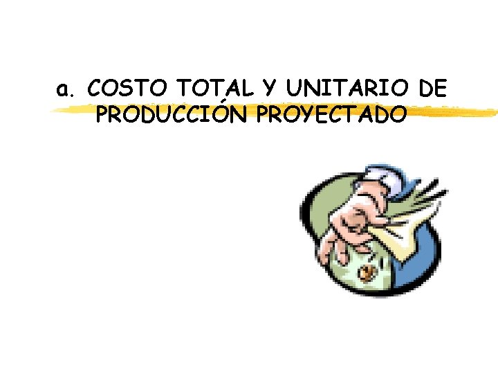 a. COSTO TOTAL Y UNITARIO DE PRODUCCIÓN PROYECTADO a. COSTO TOTAL Y UNITARIO DE PRODUCCIÓN PROYECTADO