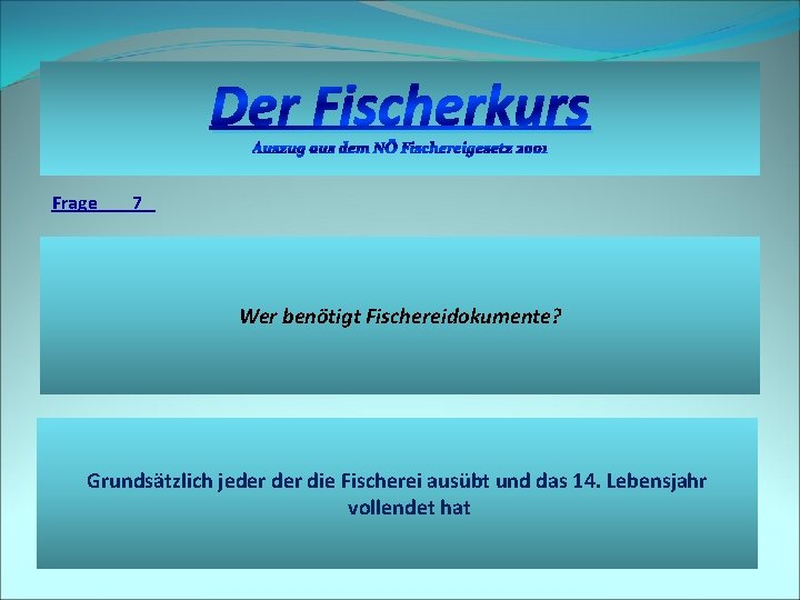 Der Fischerkurs Auszug aus dem NÖ Fischereigesetz 2001 Frage 7 Wer benötigt Fischereidokumente? Grundsätzlich