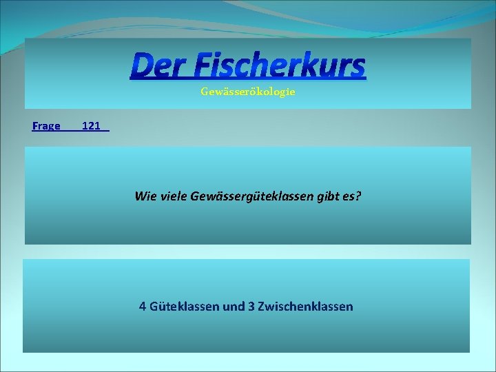 Der Fischerkurs Gewässerökologie Frage 121 Wie viele Gewässergüteklassen gibt es? 4 Güteklassen und 3