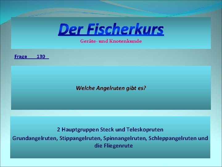 Der Fischerkurs Geräte- und Knotenkunde Frage 130 Welche Angelruten gibt es? 2 Hauptgruppen Steck