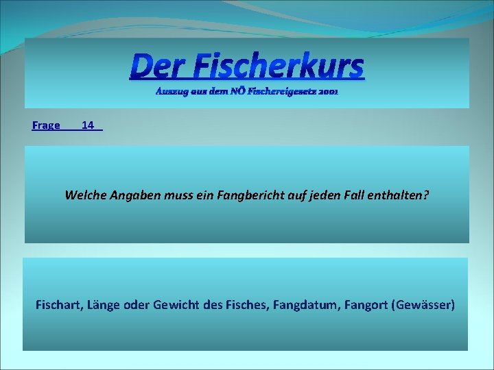 Der Fischerkurs Auszug aus dem NÖ Fischereigesetz 2001 Frage 14 Welche Angaben muss ein