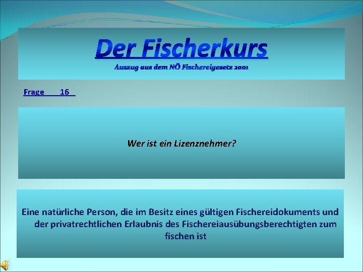 Der Fischerkurs Auszug aus dem NÖ Fischereigesetz 2001 Frage 16 Wer ist ein Lizenznehmer?
