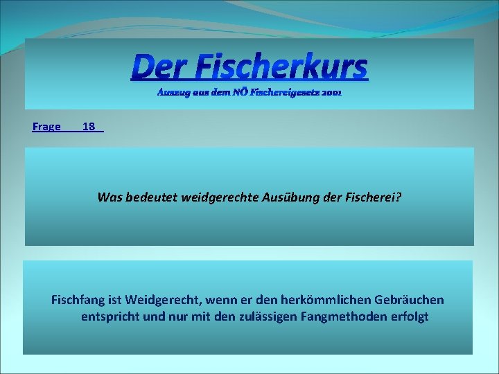 Der Fischerkurs Auszug aus dem NÖ Fischereigesetz 2001 Frage 18 Was bedeutet weidgerechte Ausübung